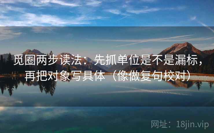 觅圈两步读法：先抓单位是不是漏标，再把对象写具体（像做复句校对）