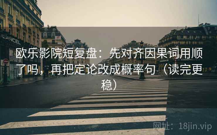 欧乐影院短复盘：先对齐因果词用顺了吗，再把定论改成概率句（读完更稳）