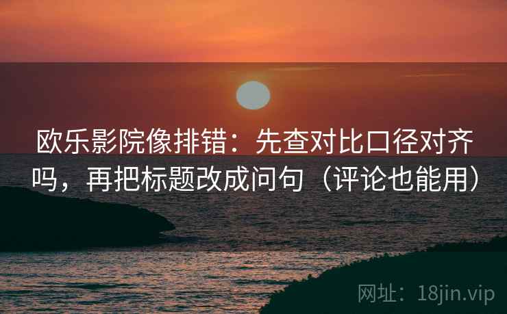 欧乐影院像排错:先查对比口径对齐吗,再把标题改成问句(评论也能用) 欧乐影院像排错:先查对比口径对齐吗,再把标题改成问句(评论也能用)