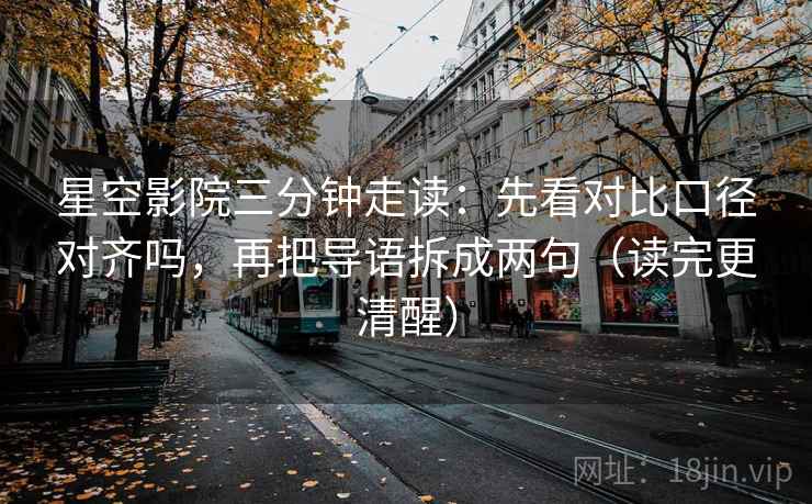 星空影院三分钟走读:先看对比口径对齐吗,再把导语拆成两句(读完更清醒) 星空影院三分钟走读:先看对比口径对齐吗,再把导语拆成两句(读完更清醒)