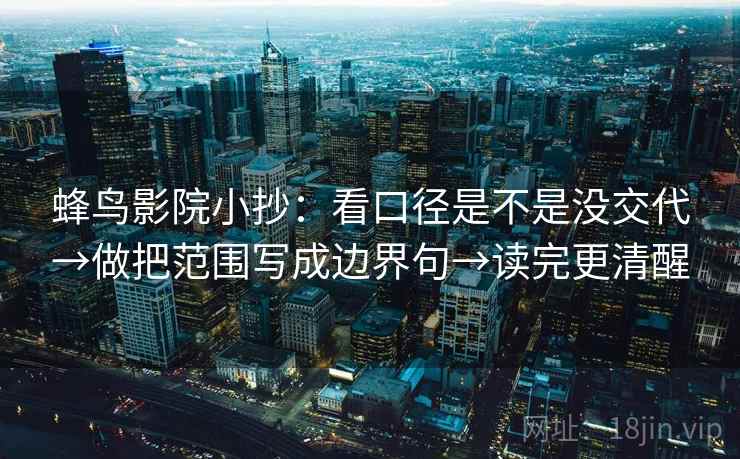 蜂鸟影院小抄：看口径是不是没交代→做把范围写成边界句→读完更清醒