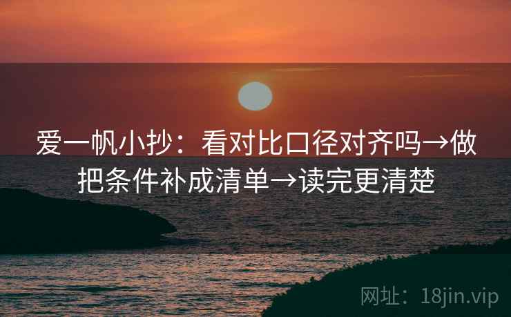 爱一帆小抄：看对比口径对齐吗→做把条件补成清单→读完更清楚